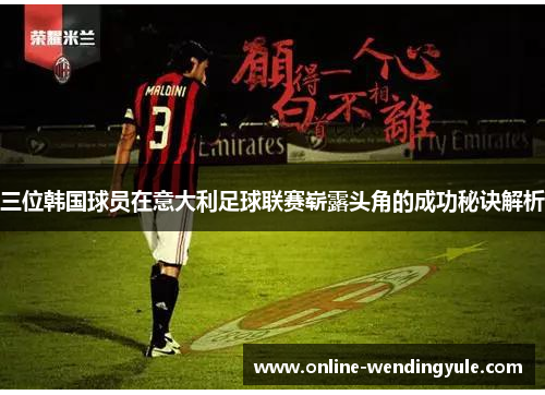 三位韩国球员在意大利足球联赛崭露头角的成功秘诀解析