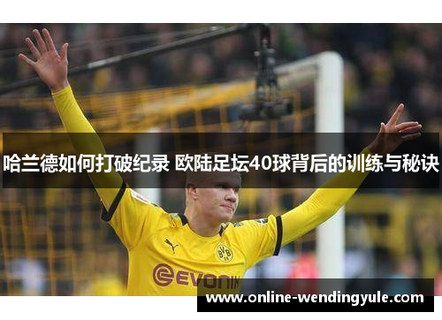 哈兰德如何打破纪录 欧陆足坛40球背后的训练与秘诀