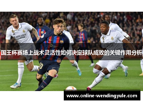 国王杯赛场上战术灵活性如何决定球队成败的关键作用分析