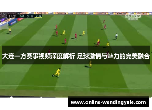 大连一方赛事视频深度解析 足球激情与魅力的完美融合