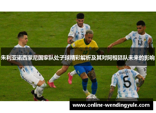 朱利亚诺西蒙尼国家队处子球精彩解析及其对阿根廷队未来的影响