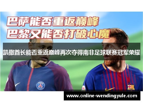 凯撒酋长能否重返巅峰再次夺得南非足球联赛冠军荣耀 凯撒酋长能否重返巅峰再次夺得南非足球联赛冠军荣耀