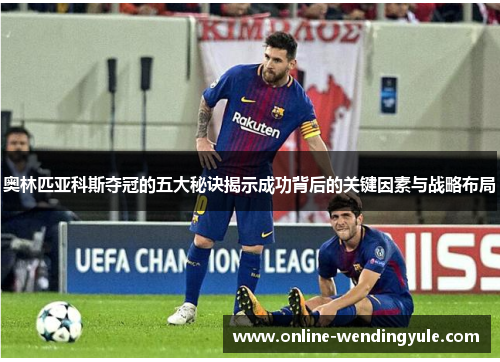 奥林匹亚科斯夺冠的五大秘诀揭示成功背后的关键因素与战略布局 奥林匹亚科斯夺冠的五大秘诀揭示成功背后的关键因素与战略布局