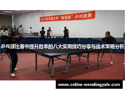 乒乓球比赛中提升胜率的八大实用技巧分享与战术策略分析 乒乓球比赛中提升胜率的八大实用技巧分享与战术策略分析