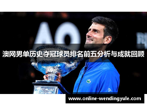 澳网男单历史夺冠球员排名前五分析与成就回顾