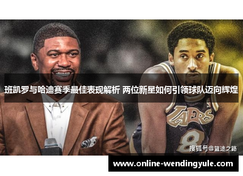 班凯罗与哈迪赛季最佳表现解析 两位新星如何引领球队迈向辉煌 班凯罗与哈迪赛季最佳表现解析 两位新星如何引领球队迈向辉煌