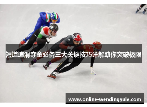 短道速滑夺金必备三大关键技巧详解助你突破极限 短道速滑夺金必备三大关键技巧详解助你突破极限