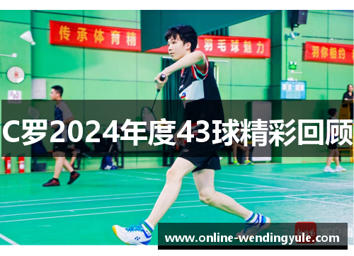 C罗2024年度43球精彩回顾 C罗2024年度43球精彩回顾