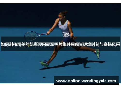 如何制作精美的凯斯澳网冠军照片集并展现其辉煌时刻与赛场风采 如何制作精美的凯斯澳网冠军照片集并展现其辉煌时刻与赛场风采