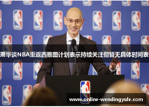 萧华谈NBA重返西雅图计划表示持续关注但暂无具体时间表