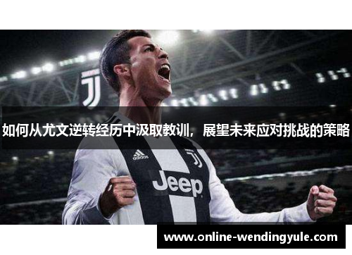 如何从尤文逆转经历中汲取教训，展望未来应对挑战的策略