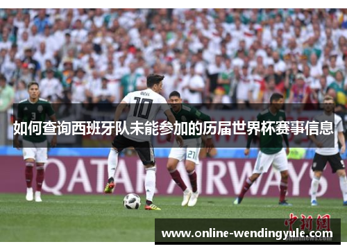 如何查询西班牙队未能参加的历届世界杯赛事信息 如何查询西班牙队未能参加的历届世界杯赛事信息