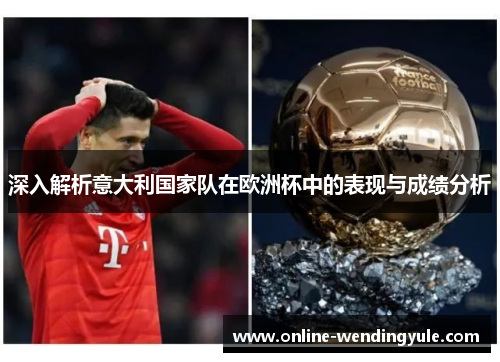 深入解析意大利国家队在欧洲杯中的表现与成绩分析