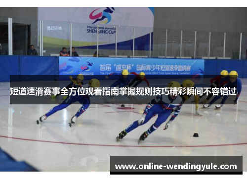 短道速滑赛事全方位观看指南掌握规则技巧精彩瞬间不容错过 短道速滑赛事全方位观看指南掌握规则技巧精彩瞬间不容错过