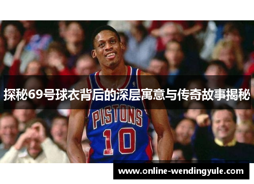 探秘69号球衣背后的深层寓意与传奇故事揭秘