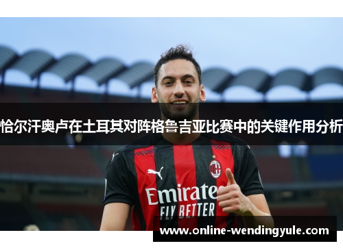 恰尔汗奥卢在土耳其对阵格鲁吉亚比赛中的关键作用分析