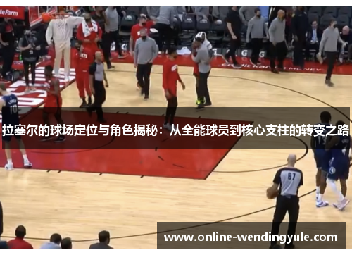 拉塞尔的球场定位与角色揭秘:从全能球员到核心支柱的转变之路 拉塞尔的球场定位与角色揭秘:从全能球员到核心支柱的转变之路