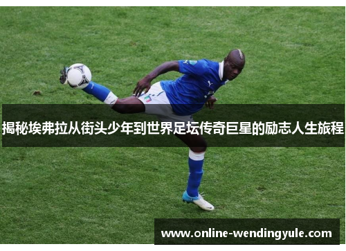 揭秘埃弗拉从街头少年到世界足坛传奇巨星的励志人生旅程