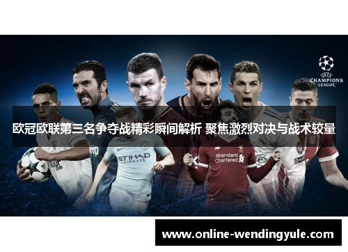 欧冠欧联第三名争夺战精彩瞬间解析 聚焦激烈对决与战术较量